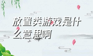 放置类游戏是什么意思啊