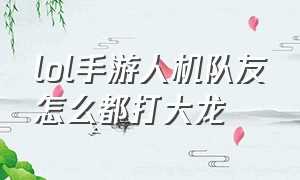 lol手游人机队友怎么都打大龙