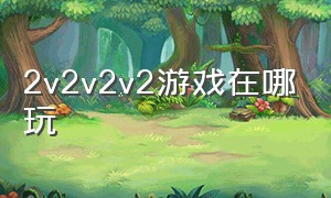 2v2v2v2游戏在哪玩