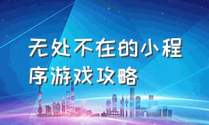 无处不在的小程序游戏攻略