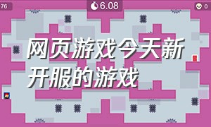 网页游戏今天新开服的游戏