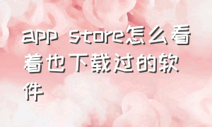 app store怎么看着也下载过的软件