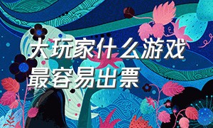 大玩家什么游戏最容易出票