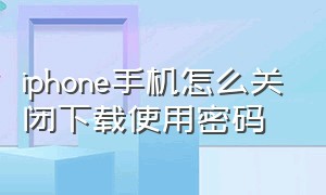 iphone手机怎么关闭下载使用密码