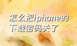 怎么把iphone的下载密码关了