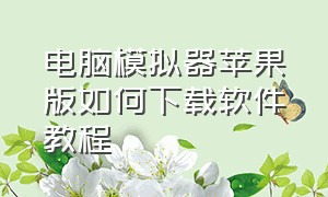 电脑模拟器苹果版如何下载软件教程