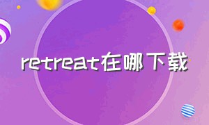 retreat在哪下载