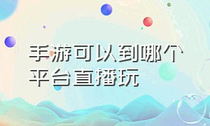 手游可以到哪个平台直播玩