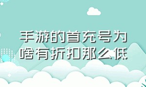 手游的首充号为啥有折扣那么低