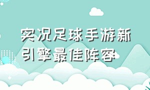 实况足球手游新引擎最佳阵容