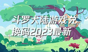 斗罗大陆游戏兑换码2023最新