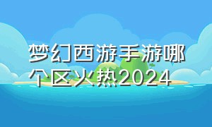 梦幻西游手游哪个区火热2024