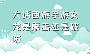 大话西游手游女龙是震击还是破防