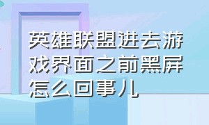 英雄联盟进去游戏界面之前黑屏怎么回事儿