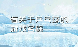 有关于乒乓球的游戏名称