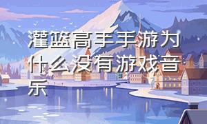 灌篮高手手游为什么没有游戏音乐