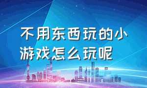 不用东西玩的小游戏怎么玩呢