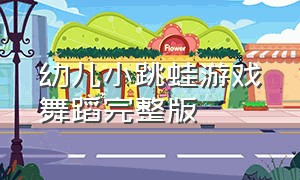 幼儿小跳蛙游戏舞蹈完整版