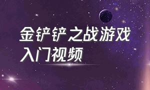 金铲铲之战游戏入门视频