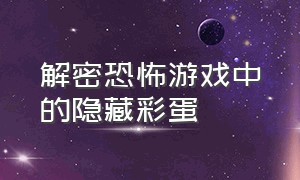 解密恐怖游戏中的隐藏彩蛋