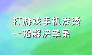 打游戏手机发烫一招解决苹果