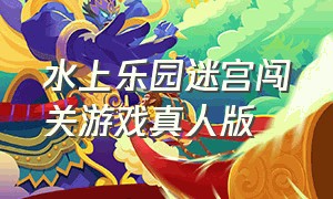 水上乐园迷宫闯关游戏真人版