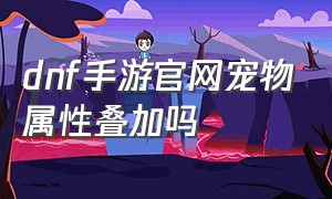 dnf手游官网宠物属性叠加吗