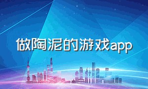 做陶泥的游戏app