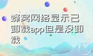 蜂窝网络显示已卸载app但是没卸载