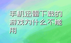 手机迅雷下载的游戏为什么不能用