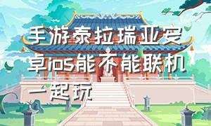 手游泰拉瑞亚安卓ios能不能联机一起玩