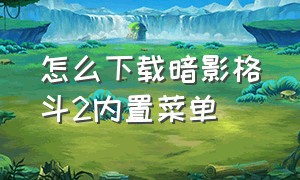 怎么下载暗影格斗2内置菜单