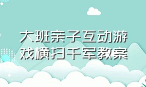 大班亲子互动游戏横扫千军教案