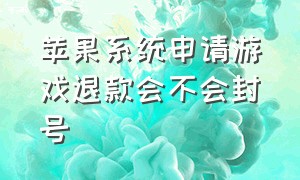 苹果系统申请游戏退款会不会封号