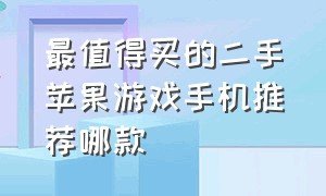 最值得买的二手苹果游戏手机推荐哪款