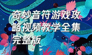 奇妙音符游戏攻略视频教学全集完整版