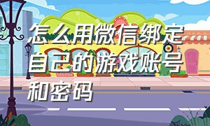 怎么用微信绑定自己的游戏账号和密码