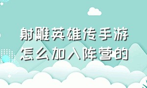 射雕英雄传手游怎么加入阵营的