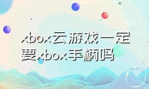 xbox云游戏一定要xbox手柄吗