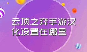 云顶之弈手游汉化设置在哪里