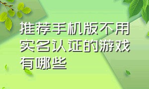 推荐手机版不用实名认证的游戏有哪些