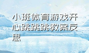 小班体育游戏开心跳跳跳教案反思