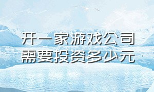 开一家游戏公司需要投资多少元