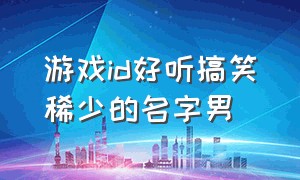 游戏id好听搞笑稀少的名字男