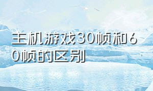 主机游戏30帧和60帧的区别