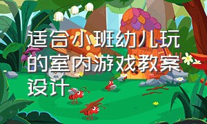 适合小班幼儿玩的室内游戏教案设计