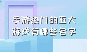 手游热门的五大游戏有哪些名字