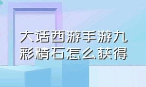 大话西游手游九彩精石怎么获得