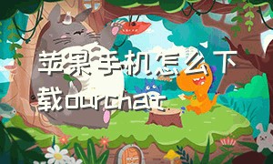 苹果手机怎么下载ourchat