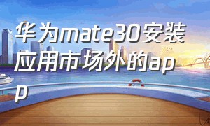 华为mate30安装应用市场外的app